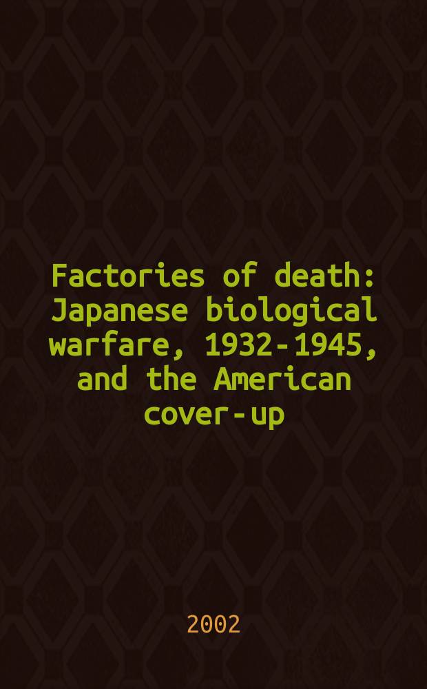 Factories of death : Japanese biological warfare, 1932-1945, and the American cover-up = Фабрики смерти: Японское биологическое оружие, 1932 - 1945 и американское прикрытие