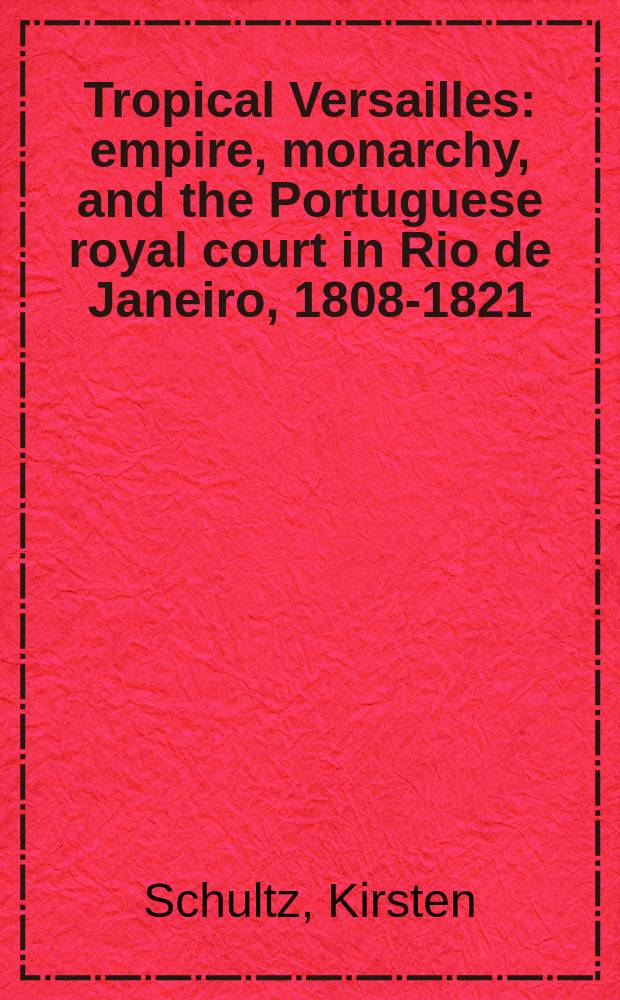 Tropical Versailles : empire, monarchy, and the Portuguese royal court in Rio de Janeiro, 1808-1821 = Тропический Версаль
