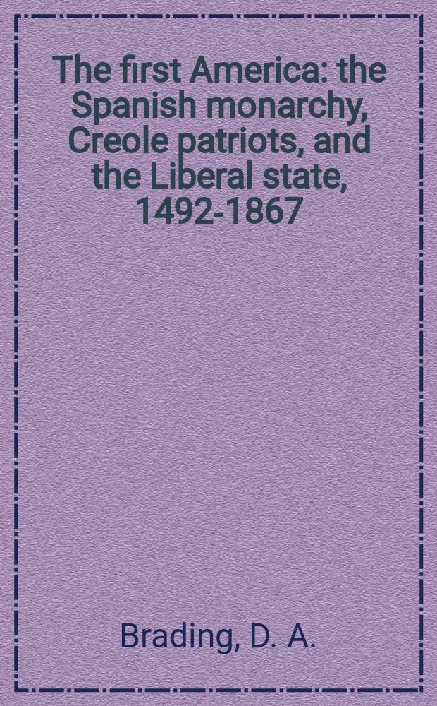The first America : the Spanish monarchy, Creole patriots, and the Liberal state, 1492-1867 = Ранняя Америка