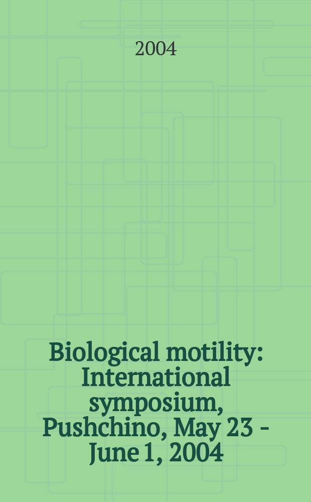 Biological motility : International symposium, Pushchino, May 23 - June 1, 2004 : abstracts = Биологическая подвижность.