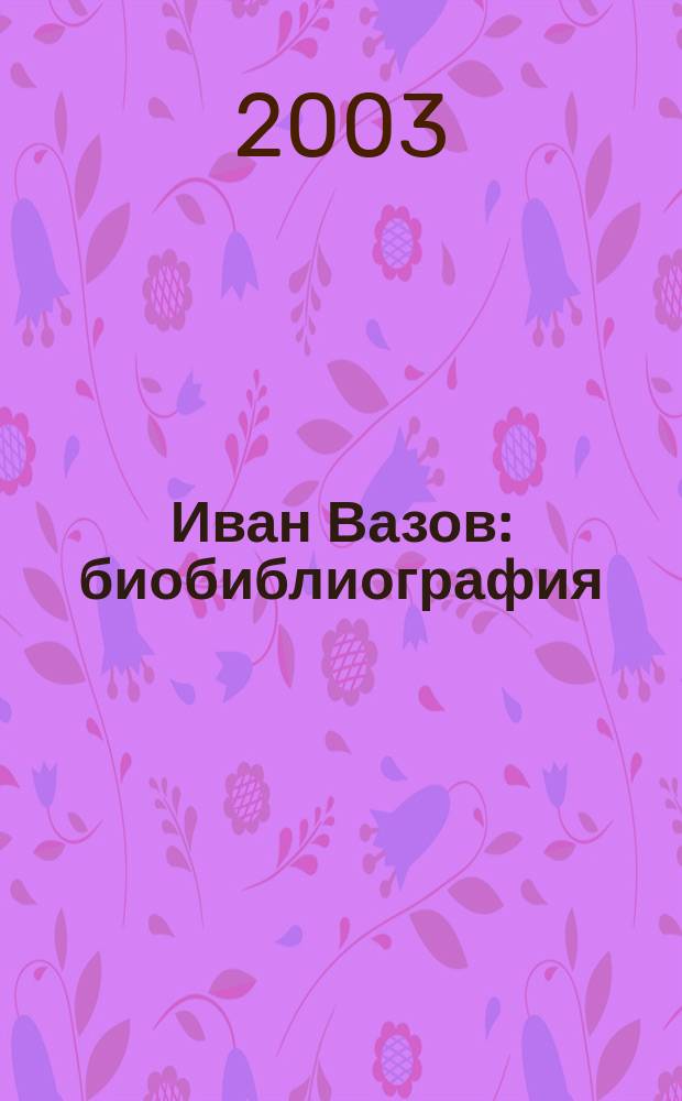 Иван Вазов : биобиблиография = Иван Вазов