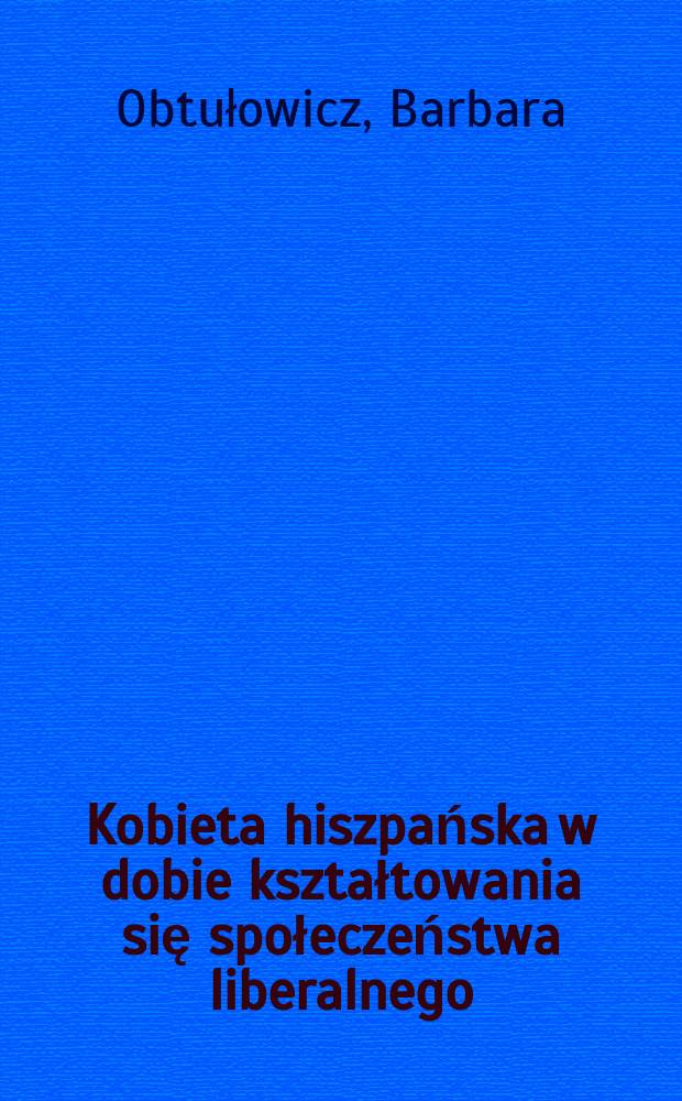 Kobieta hiszpańska w dobie kształtowania się społeczeństwa liberalnego = Испанская женщина в период формирования либерального общества
