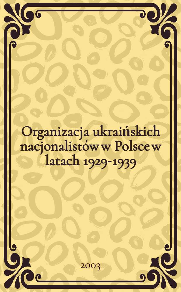 Organizacja ukraińskich nacjonalistów w Polsce w latach 1929-1939 : geneza, struktura, program, ideologia = Организация Украинских Националистов в Польше в 1929 - 1939 годах