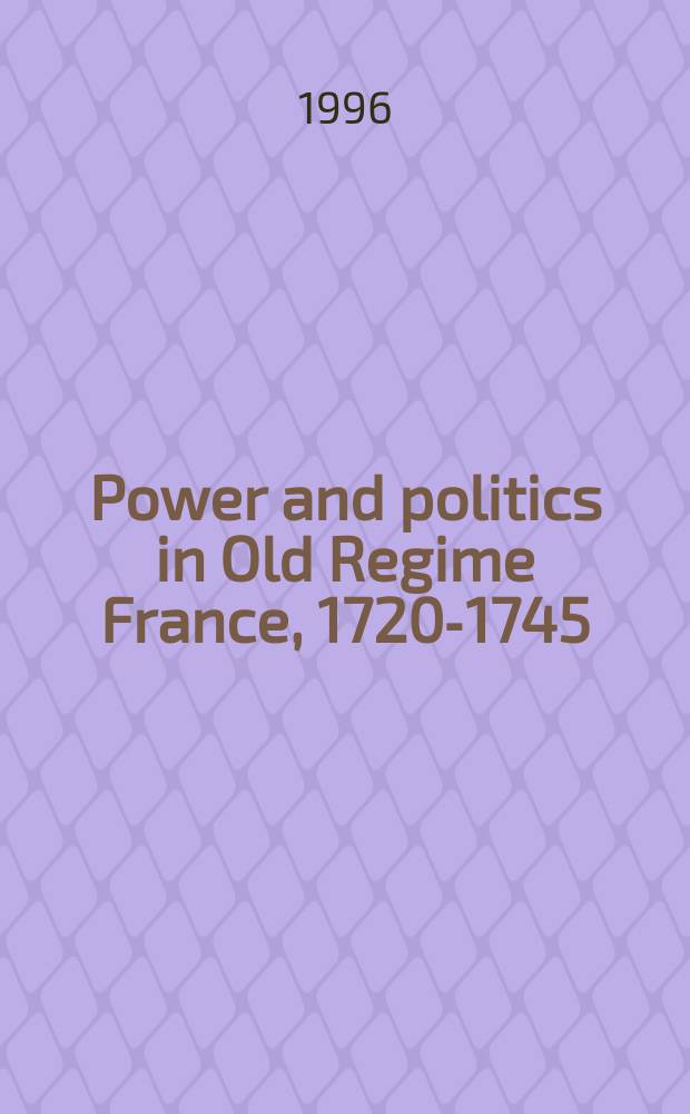 Power and politics in Old Regime France, 1720-1745 = Власть и политика в старорежимной Франции, 1720-1745