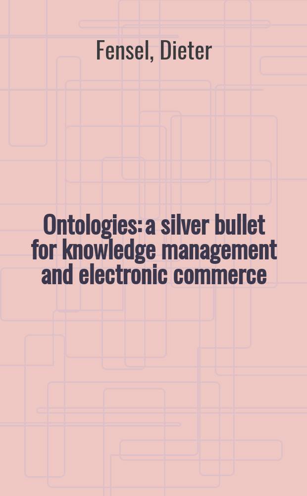 Ontologies: a silver bullet for knowledge management and electronic commerce = Онтология. Верное решение для управленческих знаний и электронной коммерции