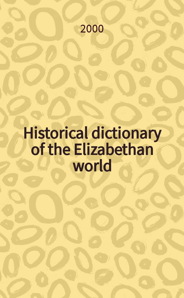 Historical dictionary of the Elizabethan world : Britain, Ireland, Europe, and America = Исторический словарь Елизаветинского мира