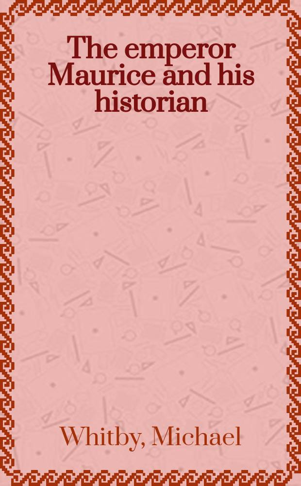 The emperor Maurice and his historian: Theophylact Simocatta on Persian and Balkan warfare = Император Маврикий и его историки: Феофилакт Симокатта о персидской и балканской войне