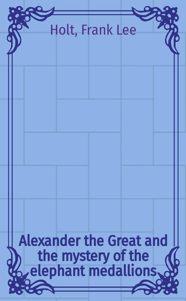 Alexander the Great and the mystery of the elephant medallions = Александр Великий и мистерия медальонов со слонами