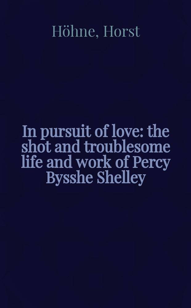 In pursuit of love : the shot and troublesome life and work of Percy Bysshe Shelley = В поисках любви: Короткая, трудная жизнь и творения Перси Биши Шелли