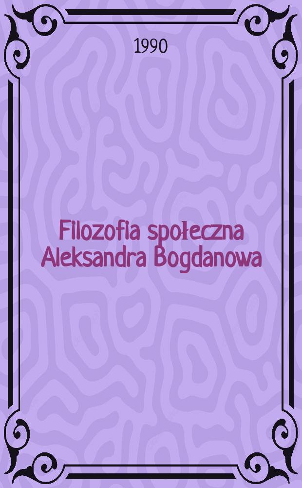 Filozofia społeczna Aleksandra Bogdanowa = Социальная философия Александра Богданова