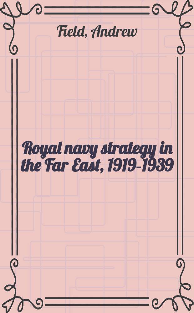 Royal navy strategy in the Far East, 1919-1939 : preparing for war against Japan = Стратегия королевского военно-морского флота, 1919 - 1939: подготовка к войне против Японии