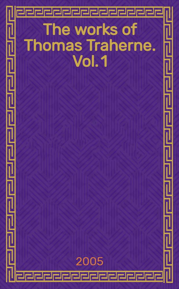 The works of Thomas Traherne. Vol. 1 : Inducements to retirednes ; A Sober view of Dr Twisses his considerations ; Seeds of eternity or the nature of the soul ; The Kingdom of God