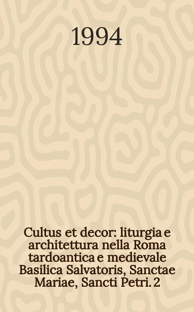 Cultus et decor : liturgia e architettura nella Roma tardoantica e medievale Basilica Salvatoris, Sanctae Mariae, Sancti Petri. 2