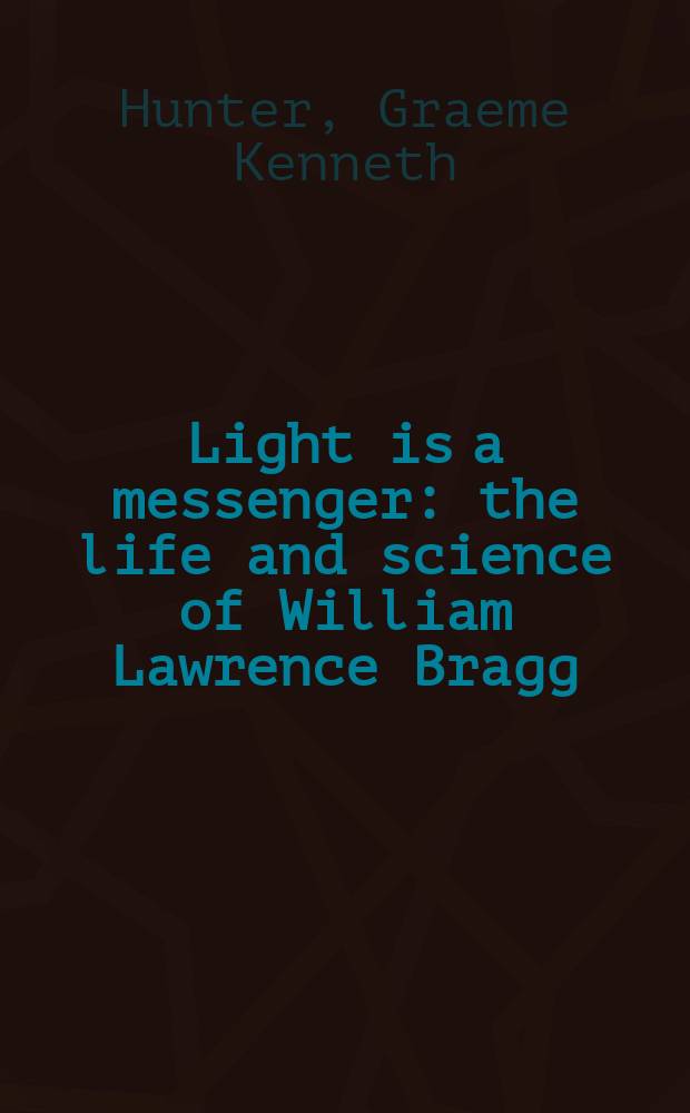 Light is a messenger : the life and science of William Lawrence Bragg
