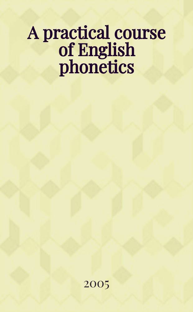 A practical course of English phonetics : учебное пособие для студентов I-II курсов высших учебных заведений