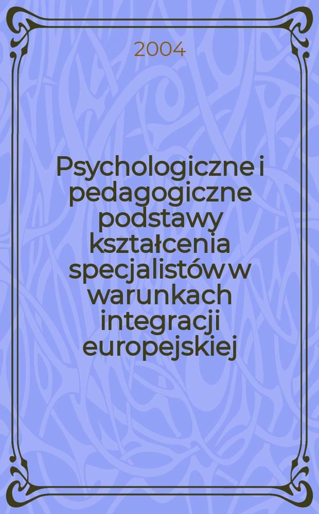 Psychologiczne i pedagogiczne podstawy kształcenia specjalistów w warunkach integracji europejskiej : [materiały z konferencji naukowej, która odbyła się w Kielcach w dniach 21-22 października 2003 r.]. T. 1