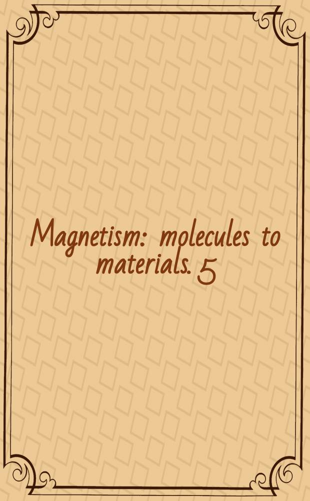Magnetism: molecules to materials. 5