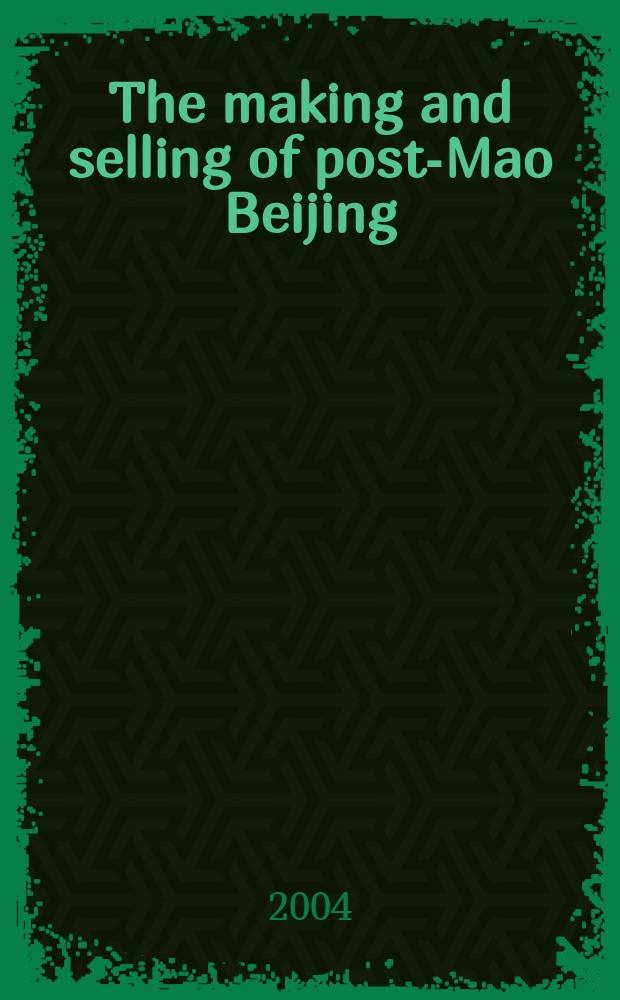 The making and selling of post-Mao Beijing = Создание и продажа пост-Маоистского Пекина
