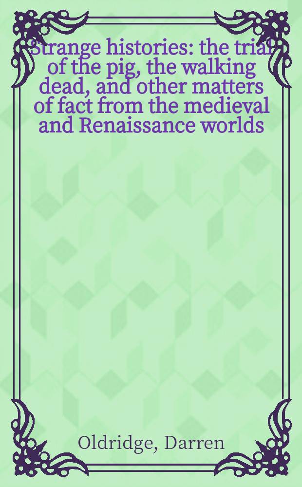 Strange histories : the trial of the pig, the walking dead, and other matters of fact from the medieval and Renaissance worlds = Странные истории