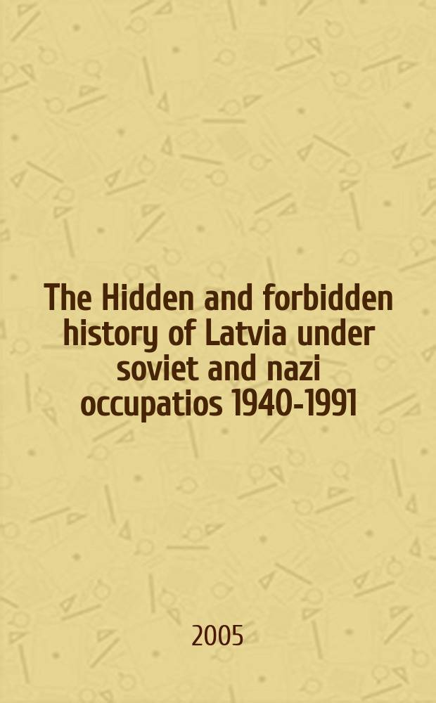 The Hidden and forbidden history of Latvia under soviet and nazi occupatios 1940-1991 : selected research of the commission of the historians of Latvia = Скрытая и запрещСкрытая и запрещенная история Латвии при советской и нацистской оккупации, 1940 - 1991