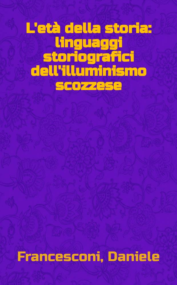 L'età della storia : linguaggi storiografici dell'illuminismo scozzese = Эпоха истории. Лингвистическая историография эпохи просвещения в Шотландии