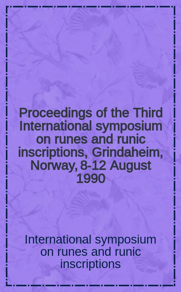 Proceedings of the Third International symposium on runes and runic inscriptions, Grindaheim, Norway, 8-12 August 1990