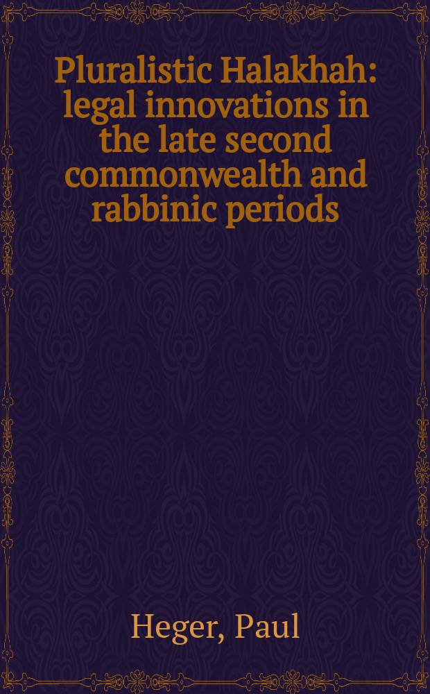 Pluralistic Halakhah : legal innovations in the late second commonwealth and rabbinic periods