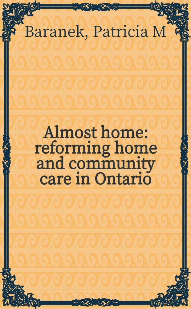 Almost home : reforming home and community care in Ontario = Почти дом. Преобразование домашней и общественной помощи в Онтарио.