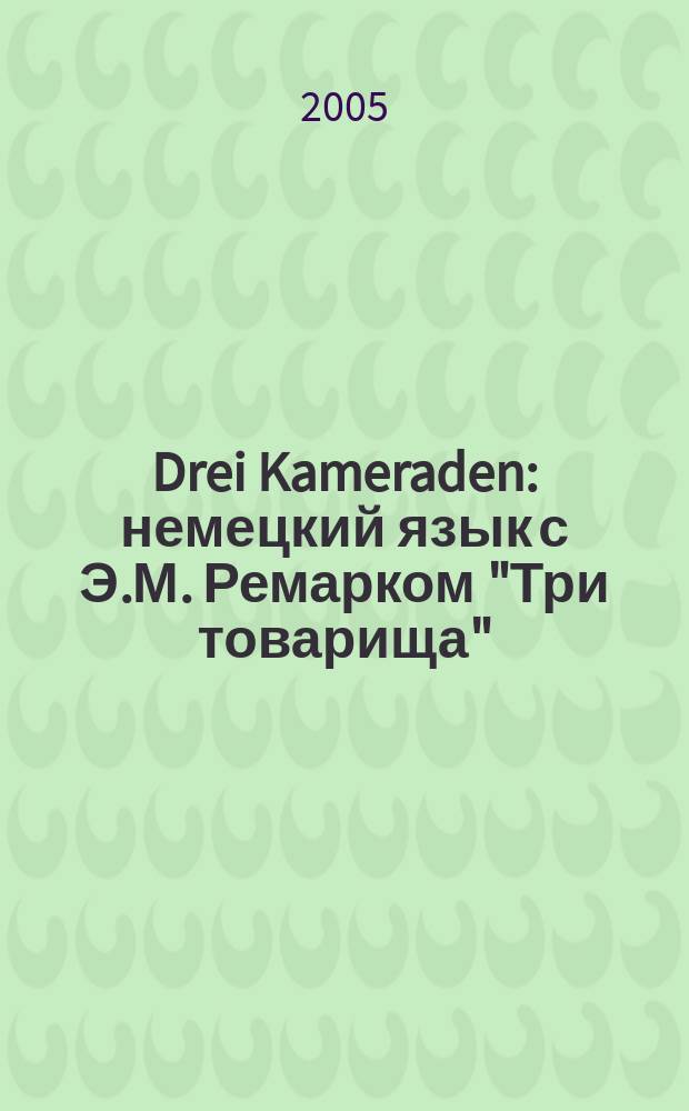 Drei Kameraden : немецкий язык с Э.М. Ремарком "Три товарища"