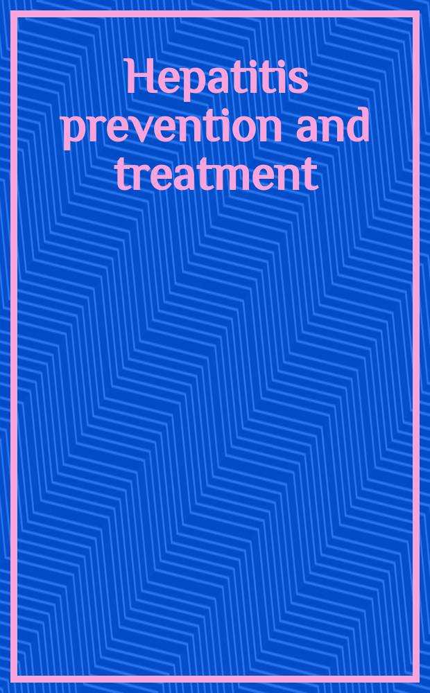 Hepatitis prevention and treatment = Профилактика и лечение вирусных гепатитов.