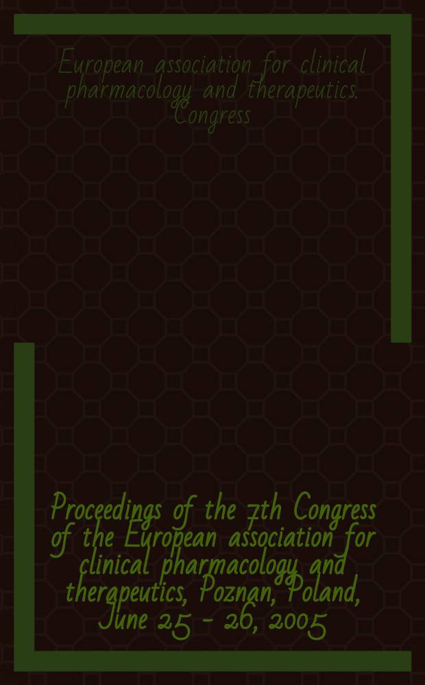 Proceedings of the 7th Congress of the European association for clinical pharmacology and therapeutics, Poznan, Poland, June 25 - 26, 2005 : abstract book = 7-ой конгресс европейской ассоциации по клинической фармакологии и терапии