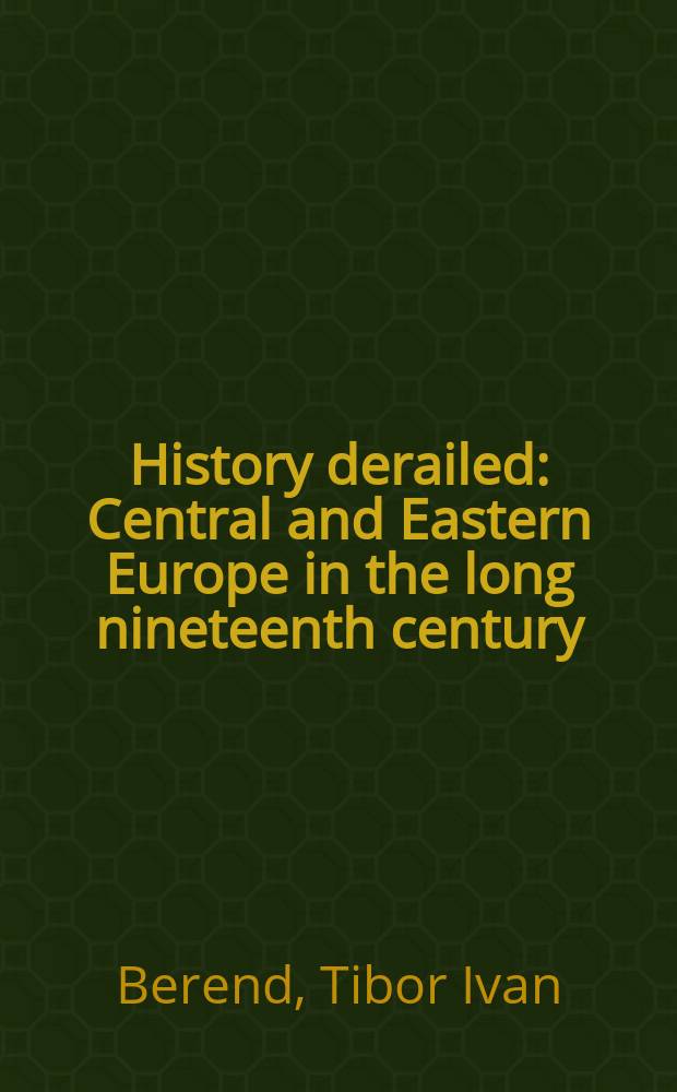 History derailed : Central and Eastern Europe in the long nineteenth century = История крушений: Центральная и Восточная Европа в длинном 19-м веке
