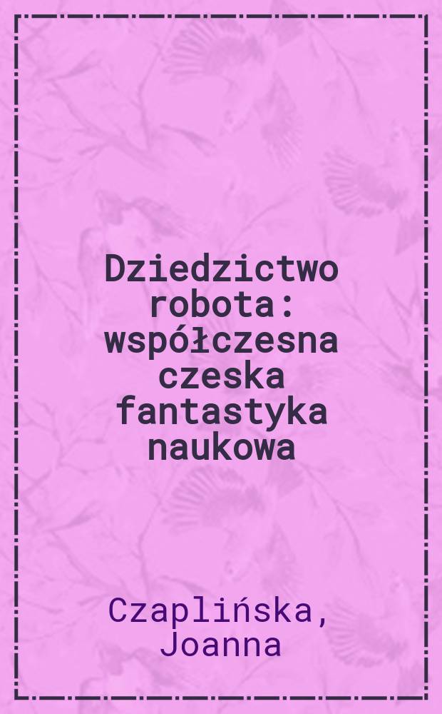 Dziedzictwo robota : współczesna czeska fantastyka naukowa = Наследство робота