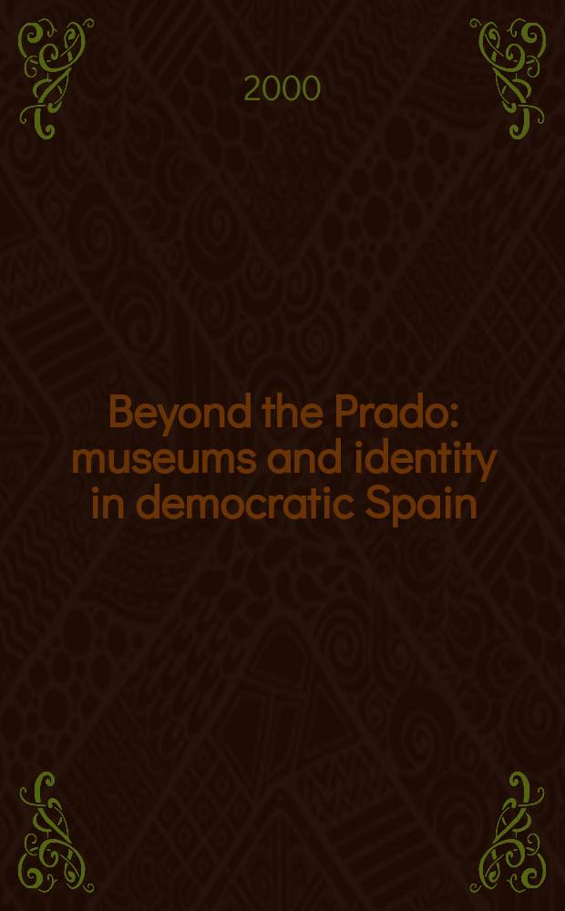 Beyond the Prado : museums and identity in democratic Spain = Вдали от Прадо. Музеи и подлинность в демократической Испании