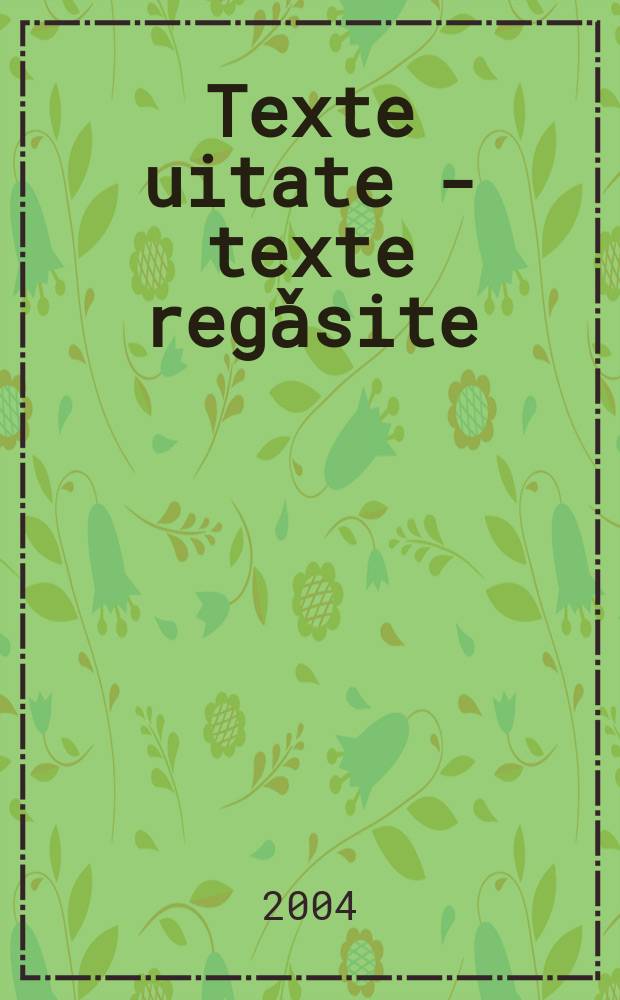 Texte uitate - texte regǎsite : (izvoare ale culturii rom&acirc;neşti). [3]