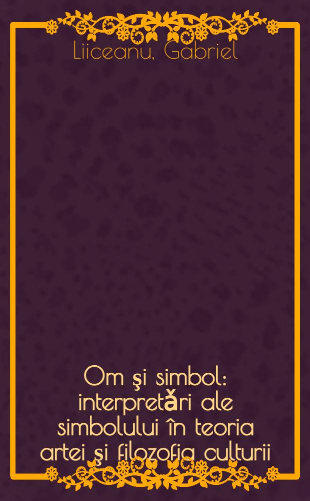Om şi simbol : interpretǎri ale simbolului în teoria artei şi filozofia culturii = Человек и символ