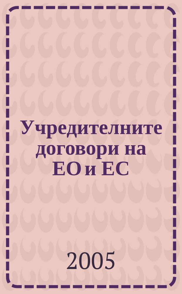 Учредителните договори на ЕО и ЕС : Договор от Рим за създаване на Европейската общност, Договор от Маастрихт за Европейския съюз, Договор от Амстердам, Договор от Ница. Окончателен текст на Договора за приемане на Конституция за Европа подписан в Рим на 29 октомври 2004 г. = Учредительные договоры ЕО и ЕС
