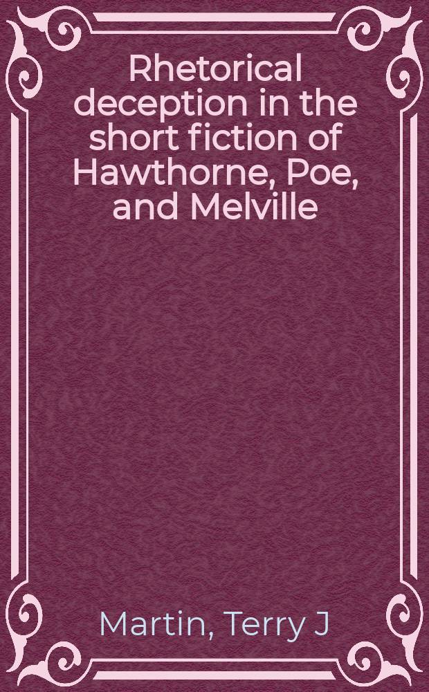 Rhetorical deception in the short fiction of Hawthorne, Poe, and Melville = Риторический обман в рассказах Готорна,По и Мелвилла