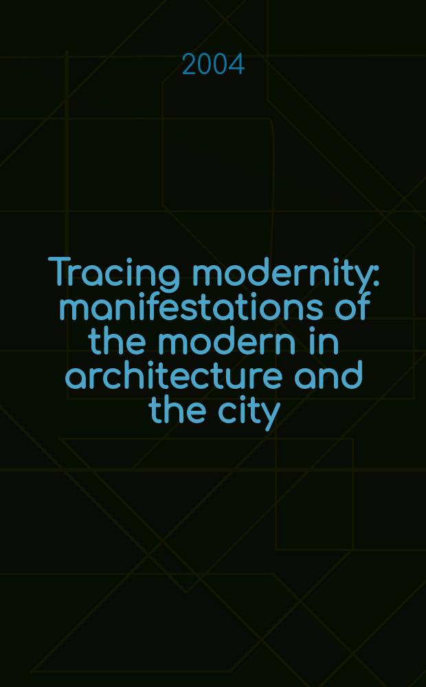 Tracing modernity : manifestations of the modern in architecture and the city = Прослеживание современности: проявление модерна в архитектуре и городе
