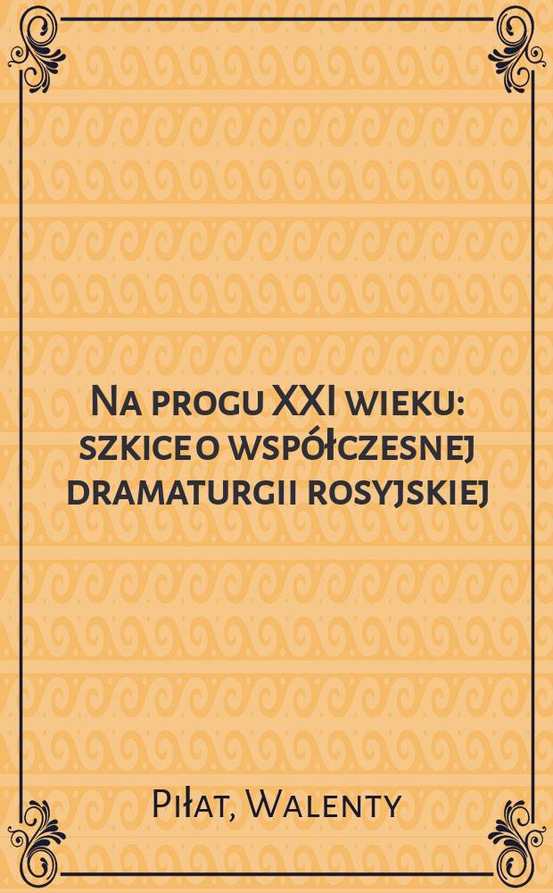 Na progu XXI wieku : szkice o współczesnej dramaturgii rosyjskiej = На пороге ХХI века. Очерк современной русской драматургии