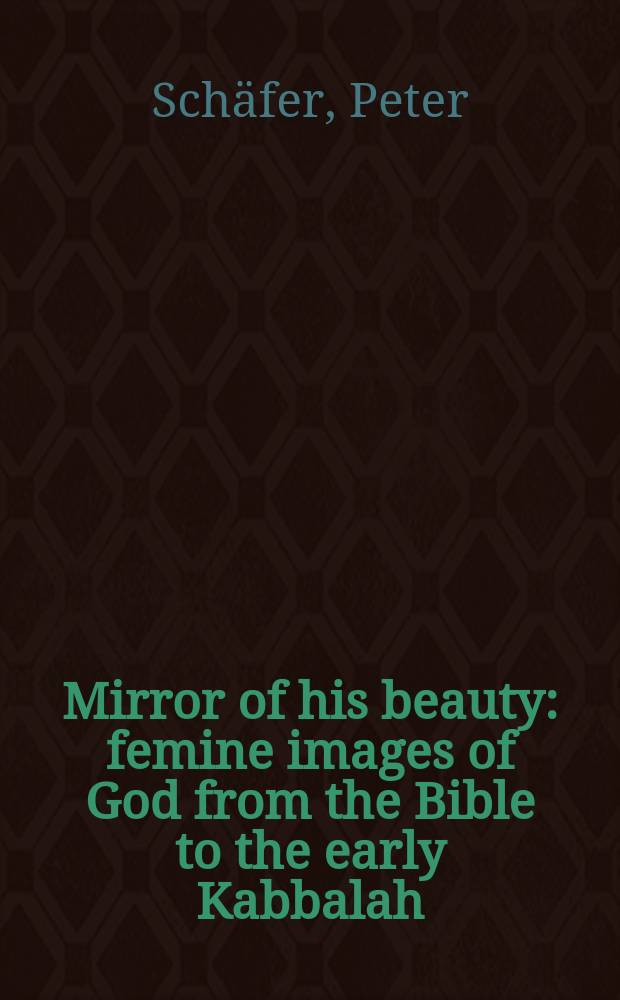 Mirror of his beauty : femine images of God from the Bible to the early Kabbalah = Зеркало его красоты:Женские образы бога от Библии до ранней каббалы
