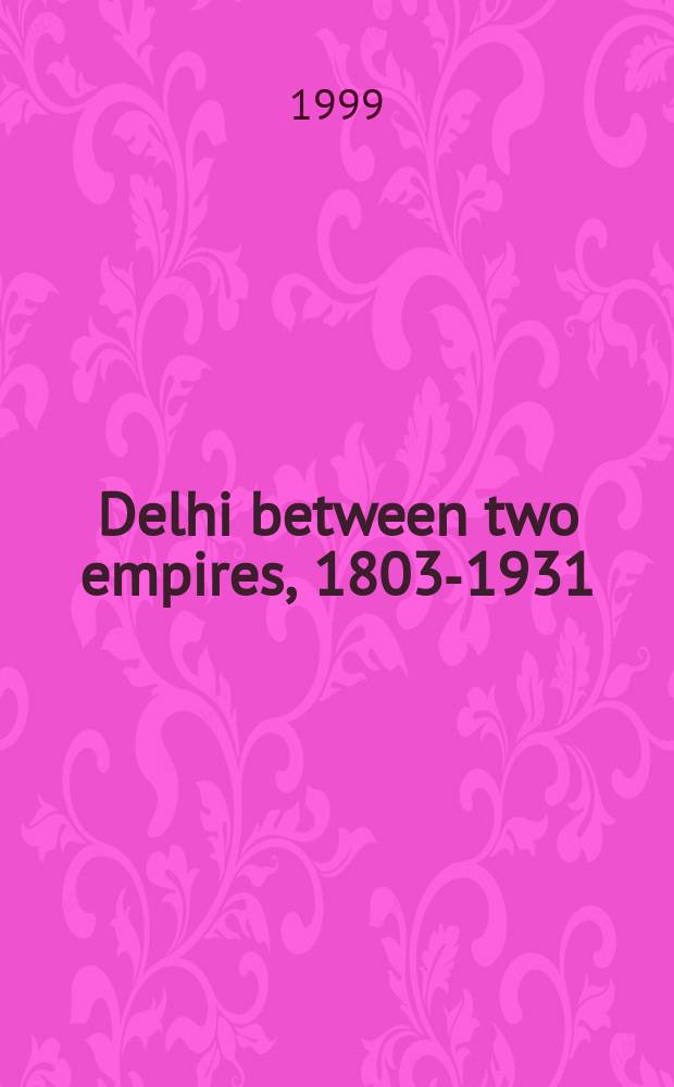 Delhi between two empires, 1803-1931 : society, government and urban growth = Дели между двумя империями, 1803-1931: общество, правительство и урбанизация