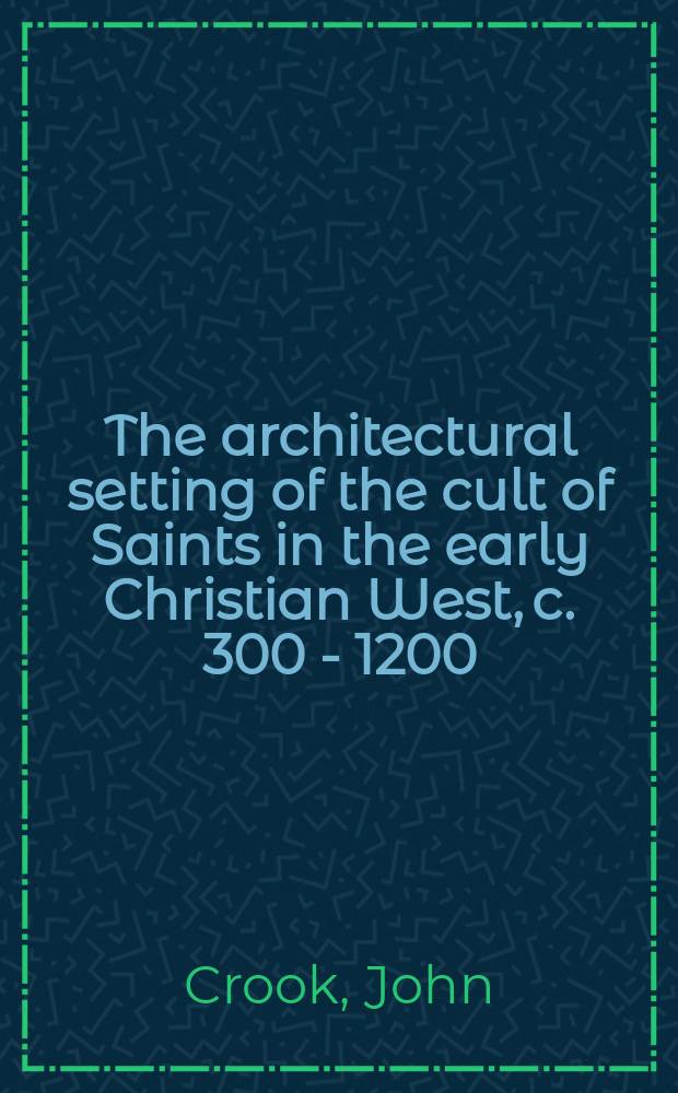 The architectural setting of the cult of Saints in the early Christian West, c. 300 - 1200 = Архитектурное окружение культа святых в раннехристианскои Западе 300 - 1200 вв.