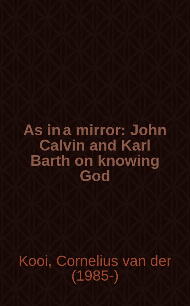 As in a mirror : John Calvin and Karl Barth on knowing God : a diptych = Как в зеркале: Джон Кальвин и Карл Барт о познании Бога