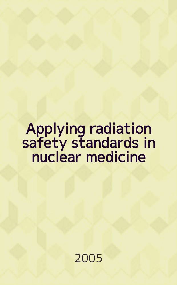 Applying radiation safety standards in nuclear medicine = Применение стандартов радиационной безопасности в ядерной медицине.