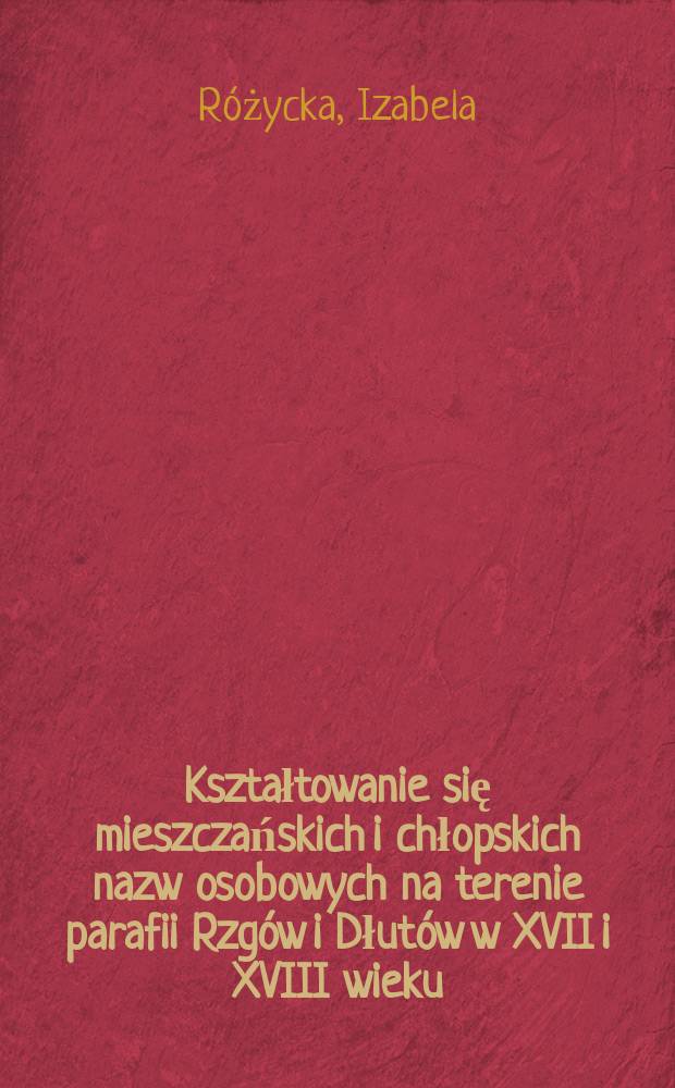 Kształtowanie się mieszczańskich i chłopskich nazw osobowych na terenie parafii Rzg&oacute;w i Dłut&oacute;w w XVII i XVIII wieku = Формирование городских и крестьянских имен и фамилий на территории приходов