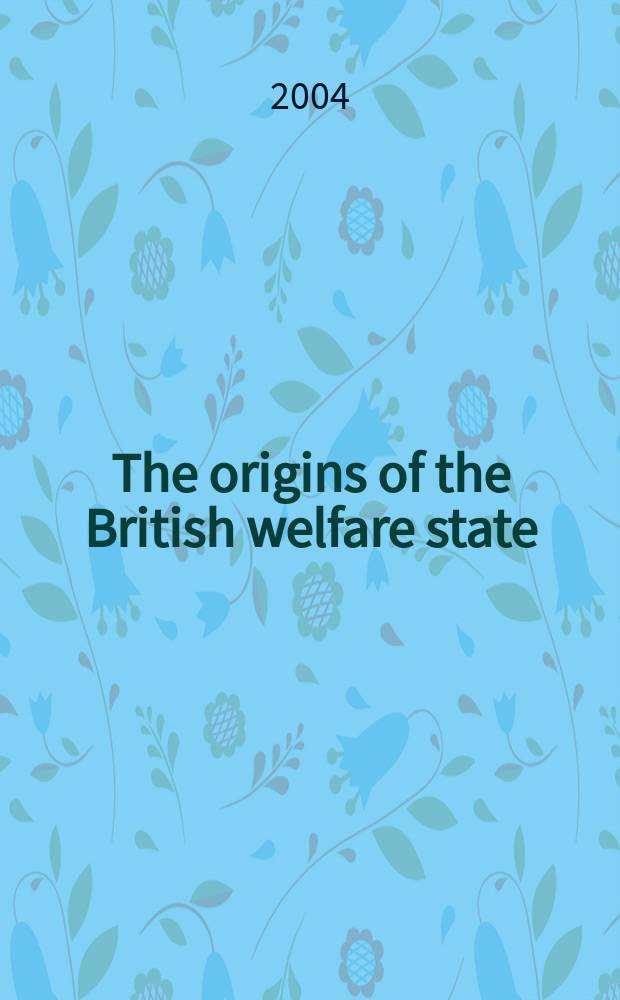 The origins of the British welfare state : society, state and social welfare in England and Wales, 1800-1945 = Источники благосостояния Британского государства.Социальное благосостояние в Англии и Уэлсе, 1800 - 1945