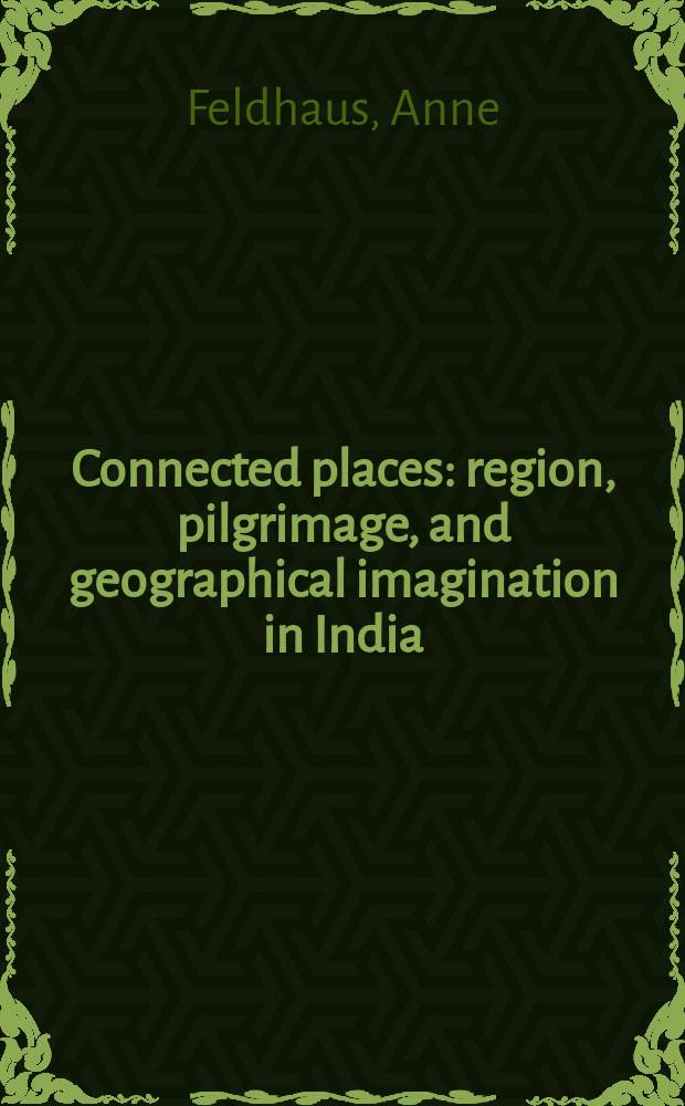 Connected places : region, pilgrimage, and geographical imagination in India = Связанные места: Регион, паломничество и географический образ в Индии
