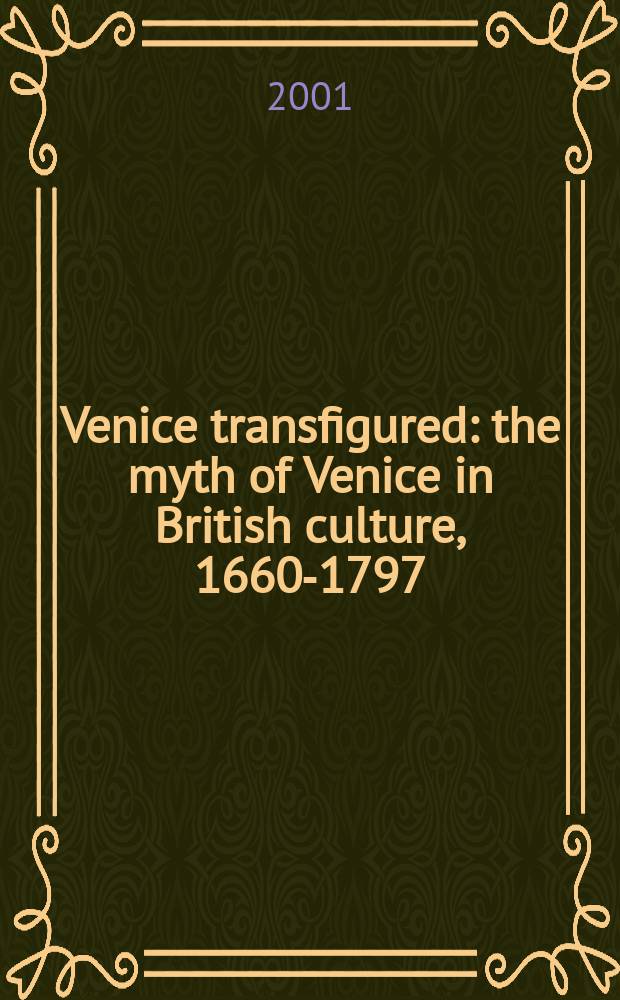 Venice transfigured : the myth of Venice in British culture, 1660-1797 = Преображенная Венеция: миф о Венеции в британской культуре, 1660-1797