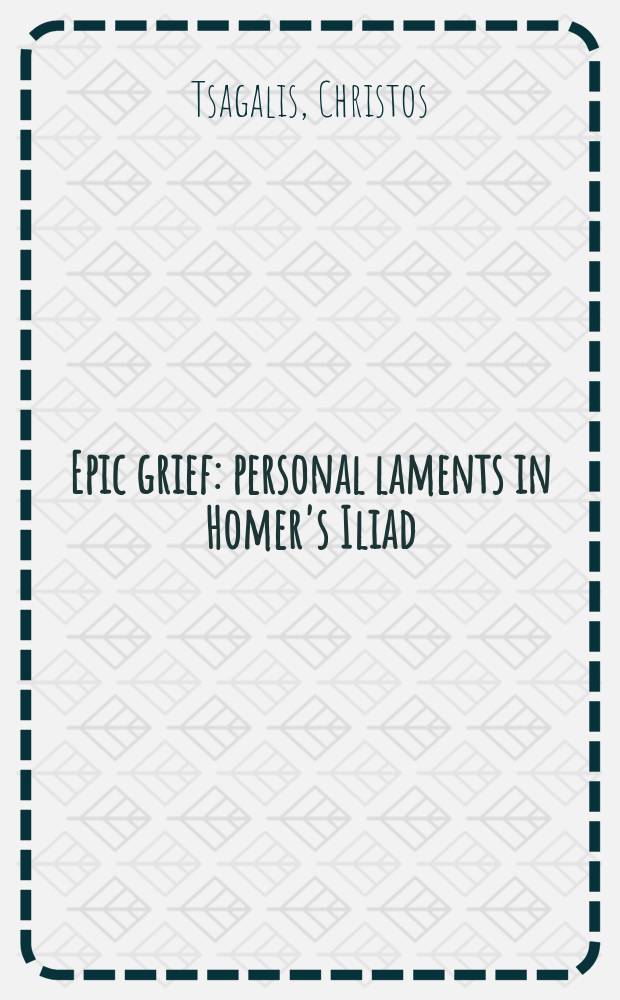 Epic grief : personal laments in Homer's Iliad = Эпическая печаль: похоронные плачи в "Илиаде" Гомера
